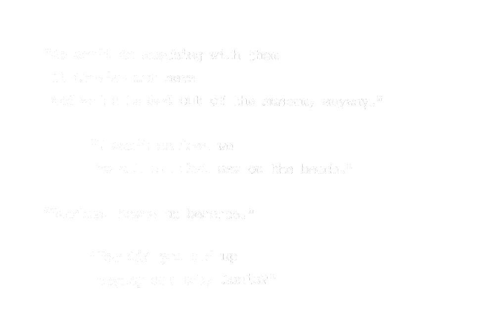 “We can’t do anything with them if they’re not here and we’re all locked out of the museum, anyway.” “I can’t believe we had all that sex on the beach.” “Beaches. Sexes on the beaches.” “How did you end up paying our tab, Louis?”